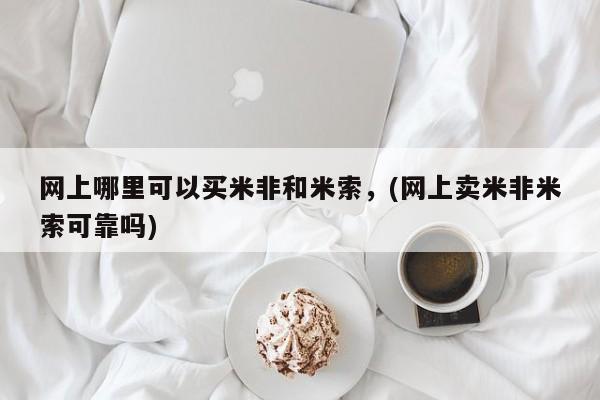 米非司酮片打胎药专卖微信网上哪里可以买米非和米索，(网上卖米非米索可靠吗)