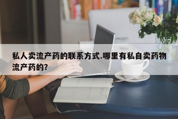 米非司酮片打胎药专卖微信私人卖流产药的联系方式.哪里有私自卖药物流产药的？