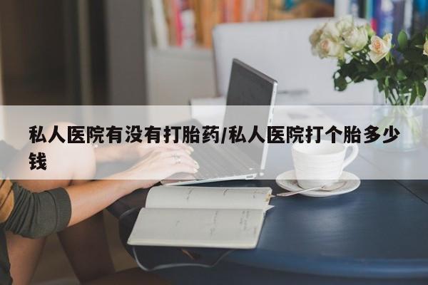 米非司酮片打胎药专卖微信私人医院有没有打胎药/私人医院打个胎多少钱