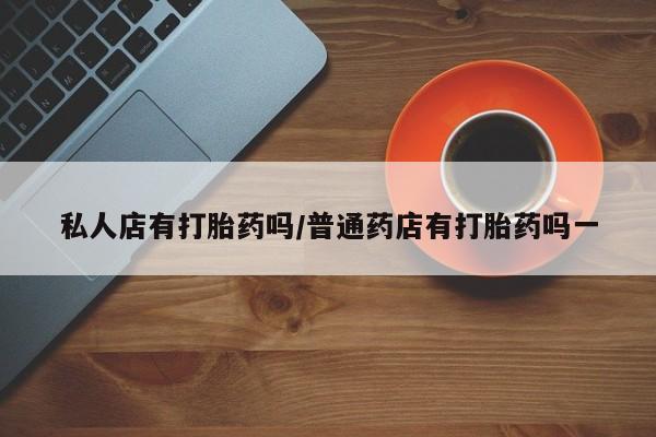 米非司酮片打胎药专卖微信私人店有打胎药吗/普通药店有打胎药吗一