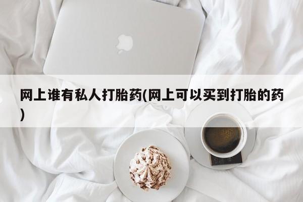 米非司酮片打胎药专卖微信网上谁有私人打胎药(网上可以买到打胎的药)