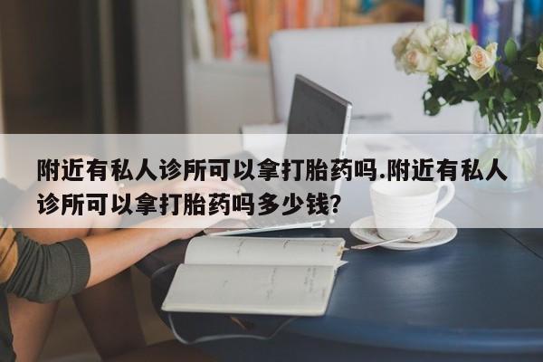 米非司酮片打胎药专卖微信附近有私人诊所可以拿打胎药吗.附近有私人诊所可以拿打胎药吗多少钱？