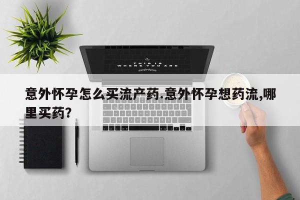 米非司酮片打胎药专卖微信意外怀孕怎么买流产药.意外怀孕想药流,哪里买药？