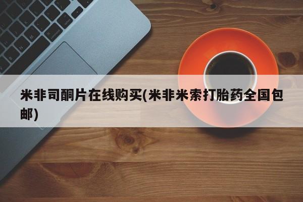 米非司酮片打胎药专卖微信米非司酮片在线购买(米非米索打胎药全国包邮)
