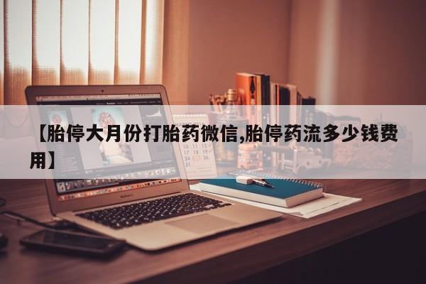 米非司酮片打胎药专卖微信【胎停大月份打胎药微信,胎停药流多少钱费用】