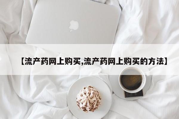 米非司酮片打胎药专卖微信【流产药网上购买,流产药网上购买的方法】
