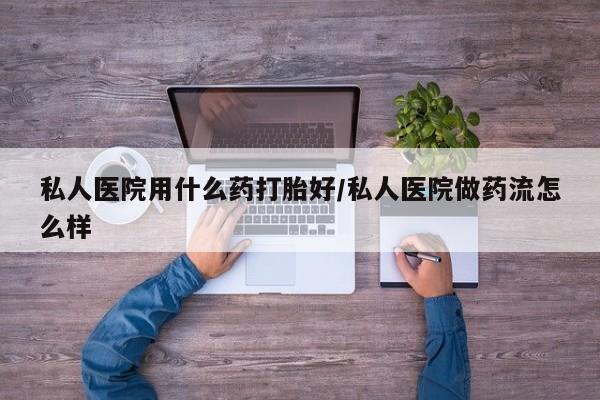 米非司酮片打胎药专卖微信私人医院用什么药打胎好/私人医院做药流怎么样