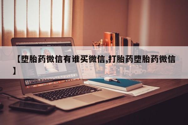 米非司酮片打胎药专卖微信【堕胎药微信有谁买微信,打胎药堕胎药微信】