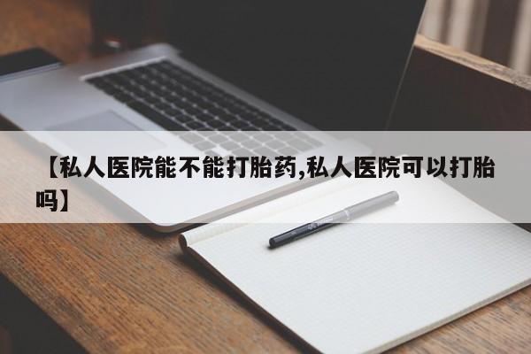 米非司酮片打胎药专卖微信【私人医院能不能打胎药,私人医院可以打胎吗】