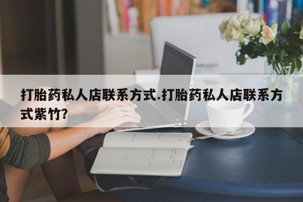 米非司酮片打胎药专卖微信打胎药私人店联系方式.打胎药私人店联系方式紫竹？