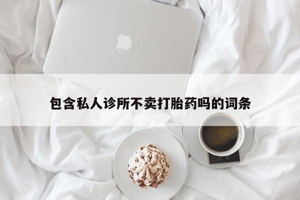米非司酮片打胎药专卖微信包含私人诊所不卖打胎药吗的词条