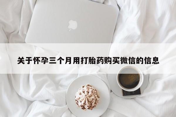米非司酮片打胎药专卖微信关于怀孕三个月用打胎药购买微信的信息