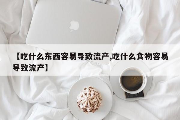 米非司酮片打胎药专卖微信【吃什么东西容易导致流产,吃什么食物容易导致流产】