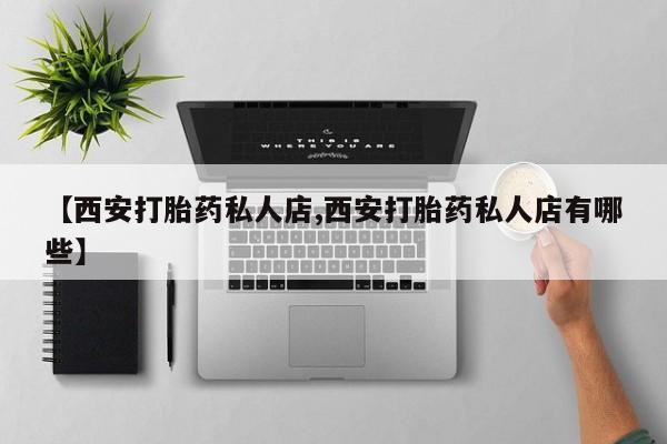 米非司酮片打胎药专卖微信【西安打胎药私人店,西安打胎药私人店有哪些】