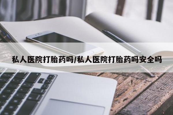 米非司酮片打胎药专卖微信私人医院打胎药吗/私人医院打胎药吗安全吗