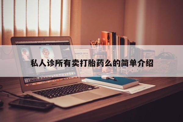 米非司酮片打胎药专卖微信私人诊所有卖打胎药么的简单介绍