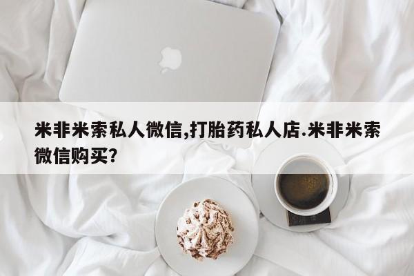 米非司酮片打胎药专卖微信米非米索私人微信,打胎药私人店.米非米索微信购买？