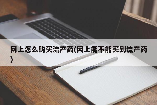米非司酮片打胎药专卖微信网上怎么购买流产药(网上能不能买到流产药)