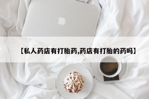 米非司酮片打胎药专卖微信【私人药店有打胎药,药店有打胎的药吗】