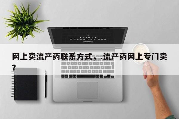 米非司酮片打胎药专卖微信网上卖流产药联系方式，.流产药网上专门卖？