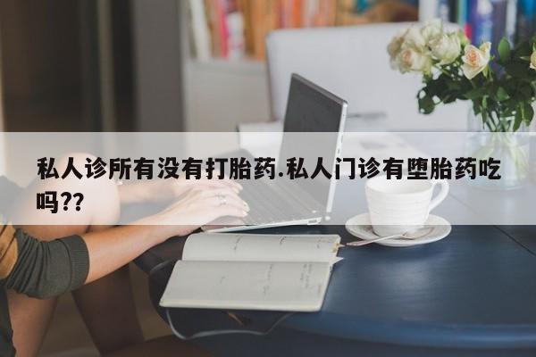 米非司酮片打胎药专卖微信私人诊所有没有打胎药.私人门诊有堕胎药吃吗?？