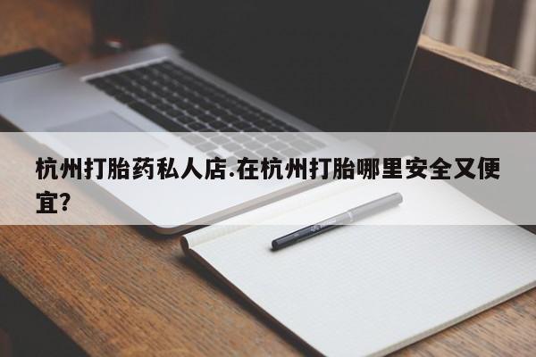 米非司酮片打胎药专卖微信杭州打胎药私人店.在杭州打胎哪里安全又便宜？