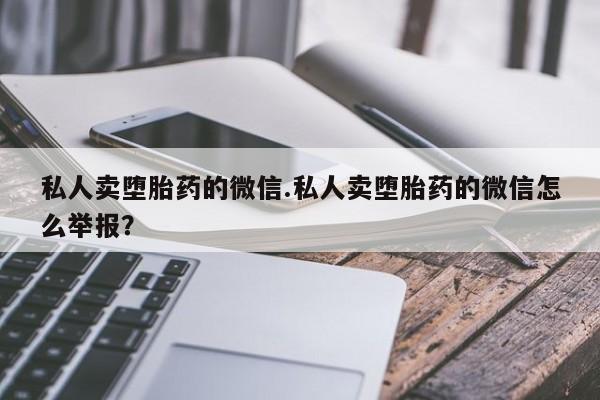 米非司酮片打胎药专卖微信私人卖堕胎药的微信.私人卖堕胎药的微信怎么举报？