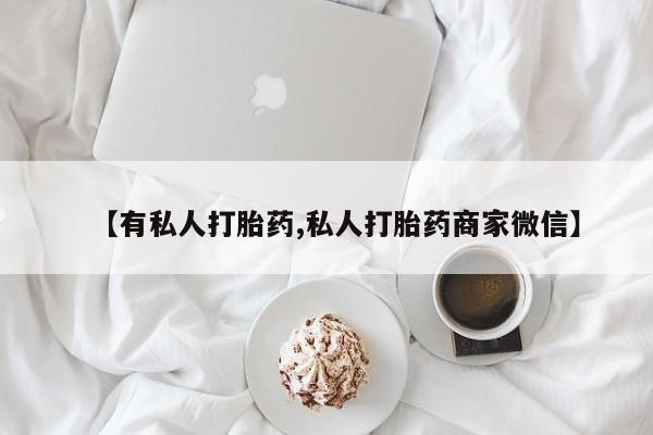 米非司酮片打胎药专卖微信【有私人打胎药,私人打胎药商家微信】