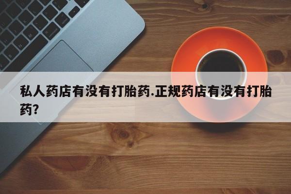 米非司酮片打胎药专卖微信私人药店有没有打胎药.正规药店有没有打胎药？